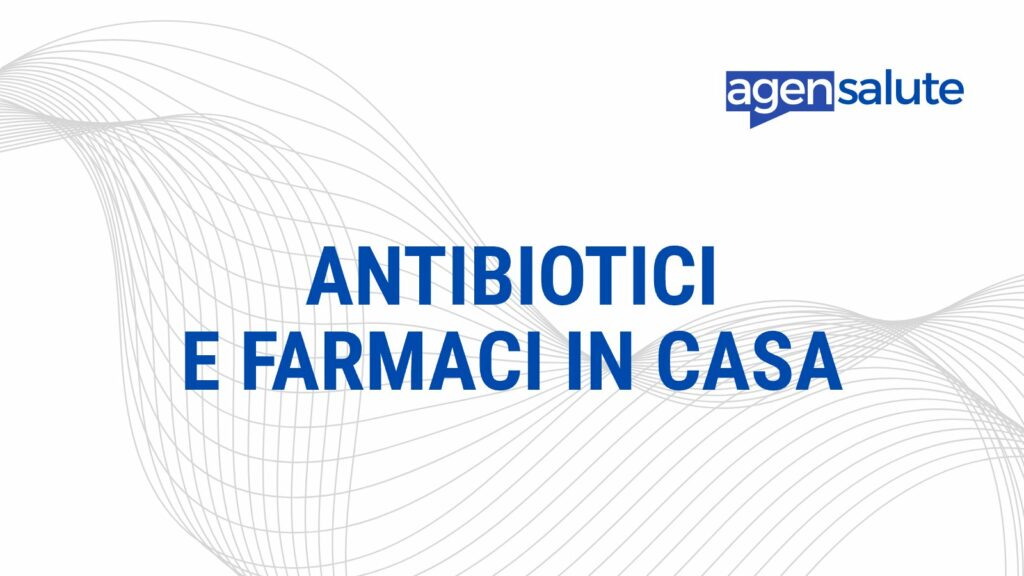 Antibiotici e farmaci in casa: le regole per usarli bene, la guida di AgenSalute