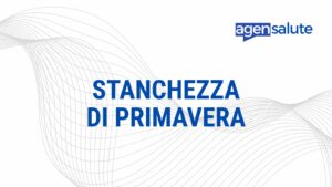 Stanchezza di primavera: cause e rimedi, la guida di AgenSalute